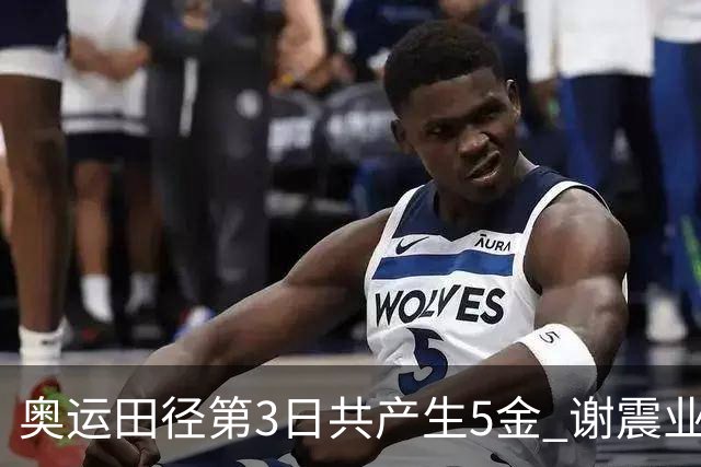 奥运田径第3日共产生5金 谢震业差0.001秒未晋级
